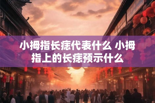 小拇指长痣代表什么 小拇指上的长痣预示什么