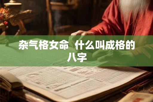 杂气格女命  什么叫成格的八字