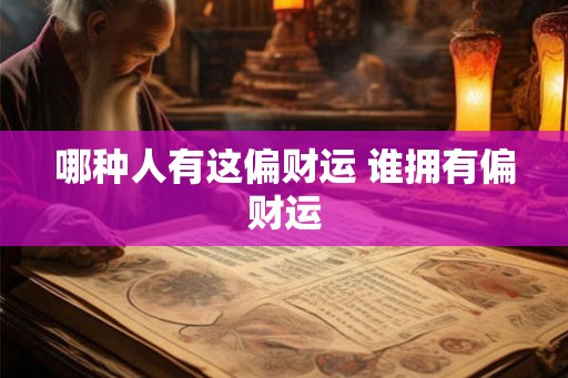 哪种人有这偏财运 谁拥有偏财运