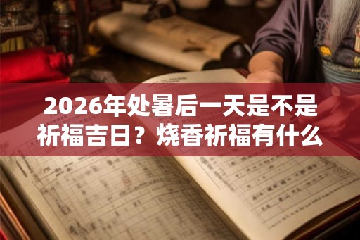 2026年处暑后一天是不是祈福吉日？烧香祈福有什么讲究？