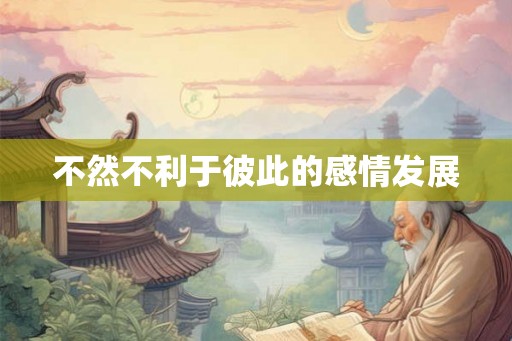 不然不利于彼此的感情发展