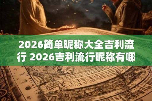 2026简单昵称大全吉利流行 2026吉利流行昵称有哪些
