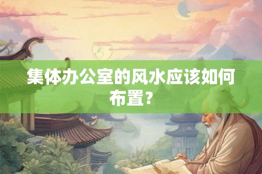 集体办公室的风水应该如何布置？
