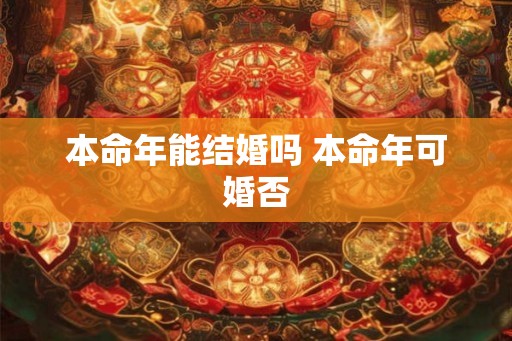 本命年能结婚吗 本命年可婚否