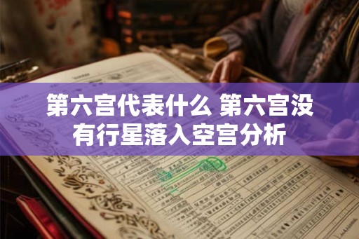 第六宫代表什么 第六宫没有行星落入空宫分析