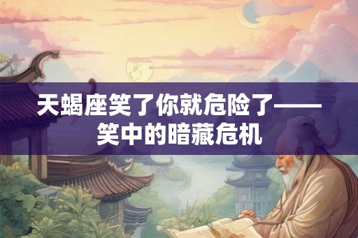天蝎座笑了你就危险了——笑中的暗藏危机