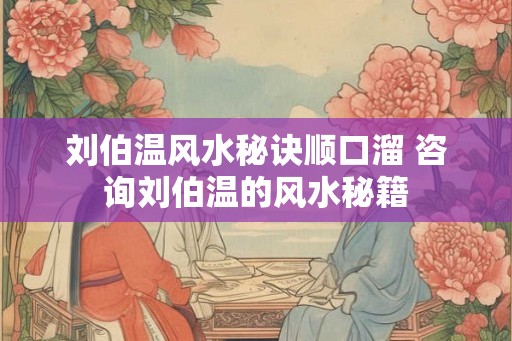 刘伯温风水秘诀顺口溜 咨询刘伯温的风水秘籍