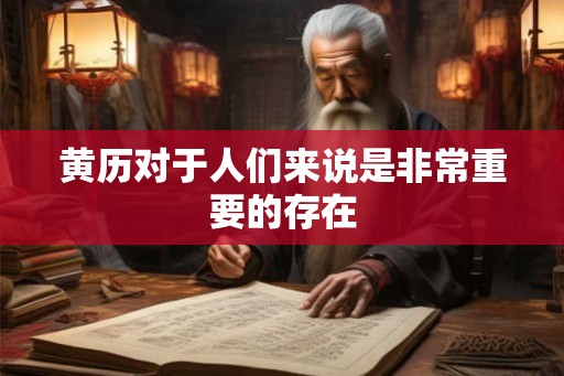 黄历对于人们来说是非常重要的存在