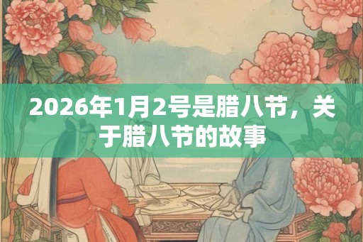2026年1月2号是腊八节，关于腊八节的故事
