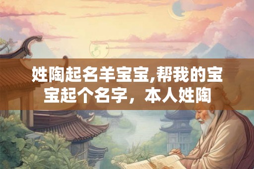 姓陶起名羊宝宝,帮我的宝宝起个名字，本人姓陶