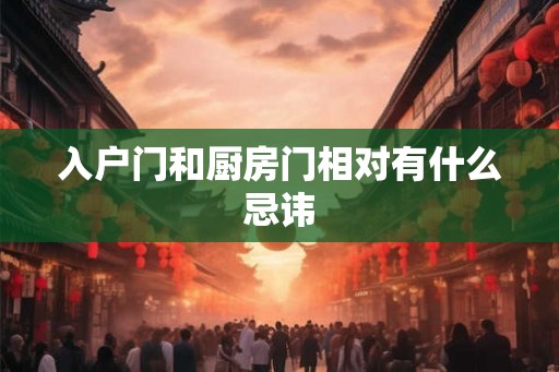 入户门和厨房门相对有什么忌讳