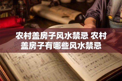 农村盖房子风水禁忌 农村盖房子有哪些风水禁忌 农村盖房子风水禁忌 农村盖房子有哪些风水禁忌