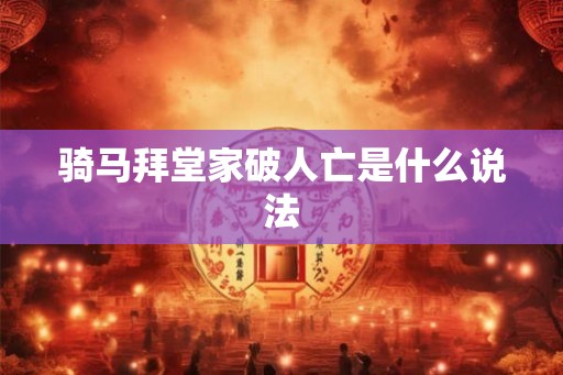 骑马拜堂家破人亡是什么说法 骑马拜堂家破人亡是什么说法