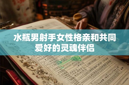 水瓶男射手女性格亲和共同爱好的灵魂伴侣