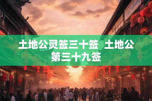 土地公灵签三十签  土地公第三十九签
