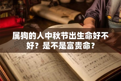 属狗的人中秋节出生命好不好？是不是富贵命？