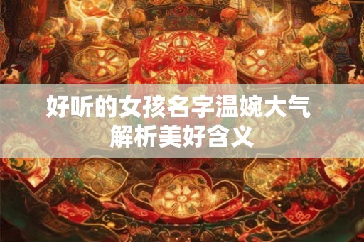 好听的女孩名字温婉大气 解析美好含义 好听的女孩名字温婉大气 解析美好含义