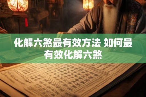 化解六煞最有效方法 如何最有效化解六煞