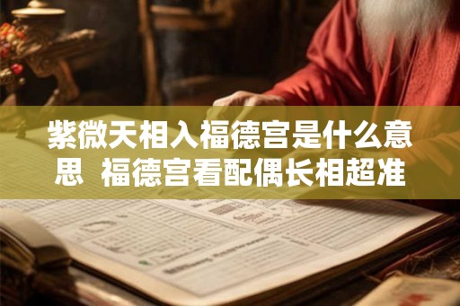 紫微天相入福德宫是什么意思 福德宫看配偶长相超准 紫微天相入福德宫是什么意思 福德宫看配偶长相超准