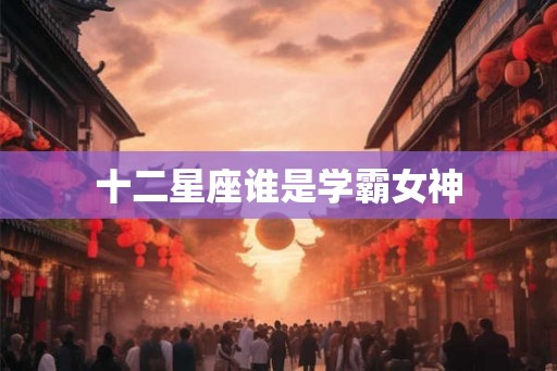 十二星座谁是学霸女神