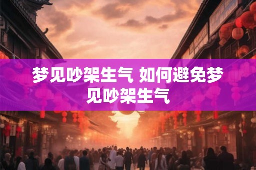 梦见吵架生气 如何避免梦见吵架生气