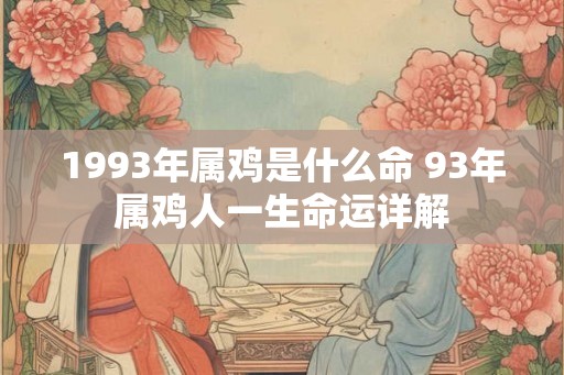1993年属鸡是什么命 93年属鸡人一生命运详解