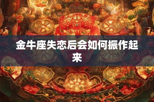 金牛座失恋后会如何振作起来