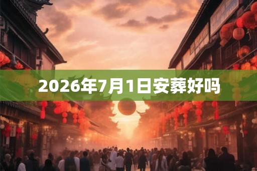 2026年7月1日安葬好吗