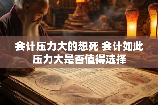 会计压力大的想死 会计如此压力大是否值得选择