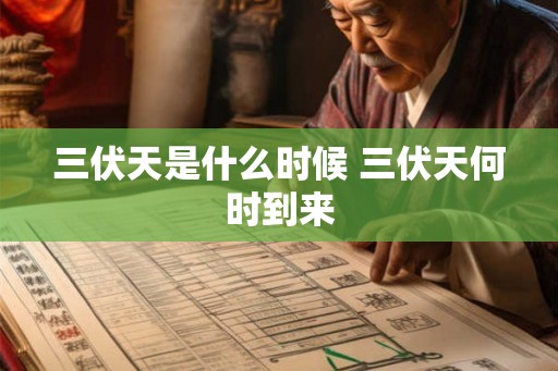 三伏天是什么时候 三伏天何时到来 三伏天是什么时候 三伏天何时到来