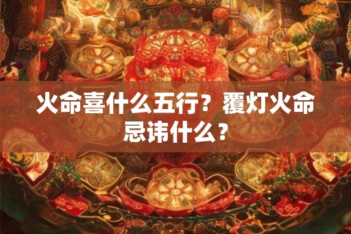 火命喜什么五行？覆灯火命忌讳什么？