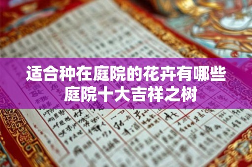 适合种在庭院的花卉有哪些  庭院十大吉祥之树