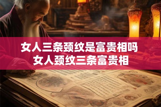 女人三条颈纹是富贵相吗 女人颈纹三条富贵相