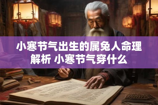 小寒节气出生的属兔人命理解析 小寒节气穿什么 小寒节气出生的属兔人命理解析 小寒节气穿什么