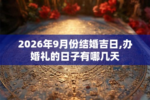 2026年9月份结婚吉日,办婚礼的日子有哪几天