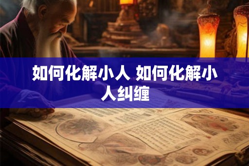 如何化解小人 如何化解小人纠缠
