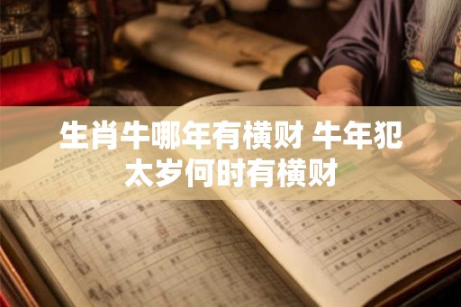 生肖牛哪年有横财 牛年犯太岁何时有横财