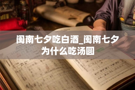 闽南七夕吃白酒_闽南七夕为什么吃汤圆