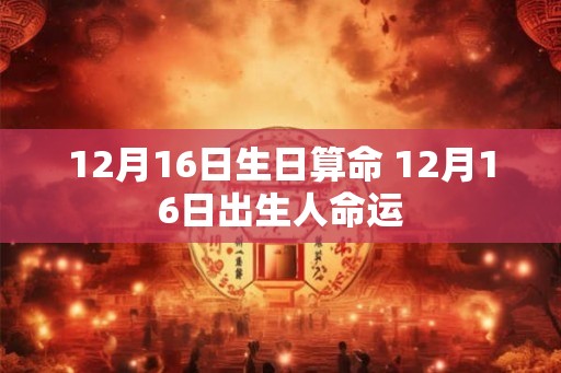 12月16日生日算命 12月16日出生人命运