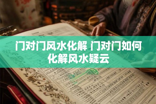 门对门风水化解 门对门如何化解风水疑云 门对门风水化解 门对门如何化解风水疑云