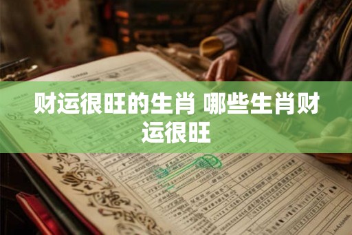 财运很旺的生肖 哪些生肖财运很旺