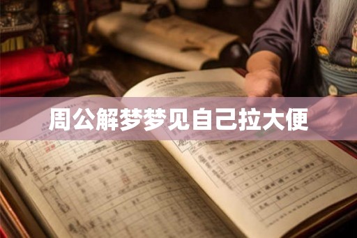 周公解梦梦见自己拉大便 周公解梦梦见自己拉大便