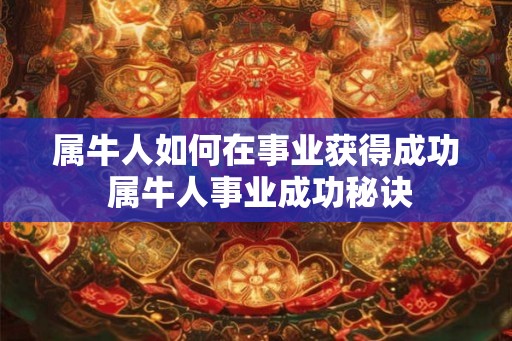 属牛人如何在事业获得成功 属牛人事业成功秘诀