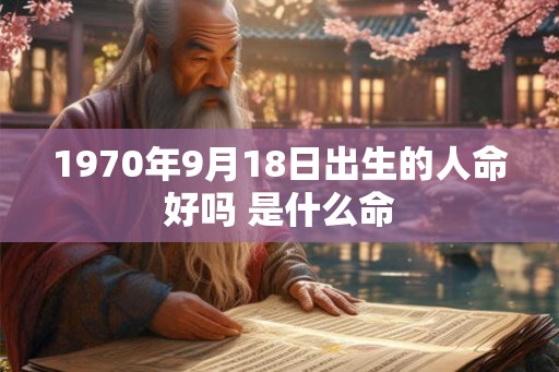 1970年9月18日出生的人命好吗 是什么命
