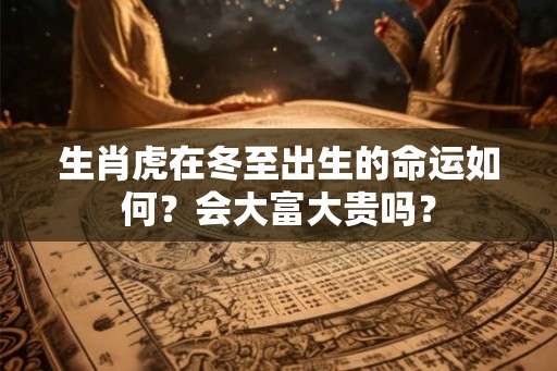 生肖虎在冬至出生的命运如何？会大富大贵吗？