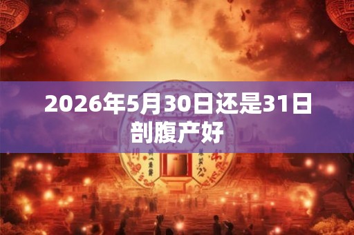 2026年5月30日还是31日剖腹产好