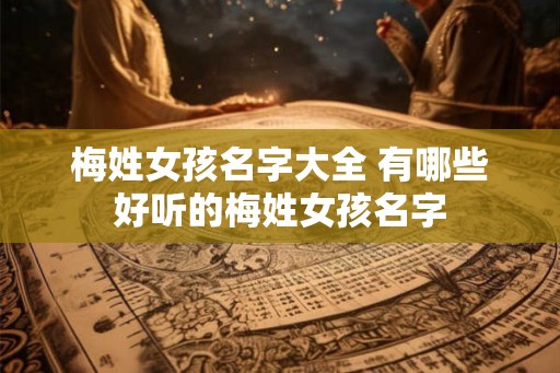 梅姓女孩名字大全 有哪些好听的梅姓女孩名字