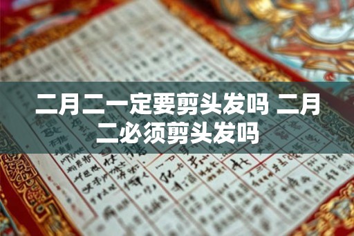 二月二一定要剪头发吗 二月二必须剪头发吗