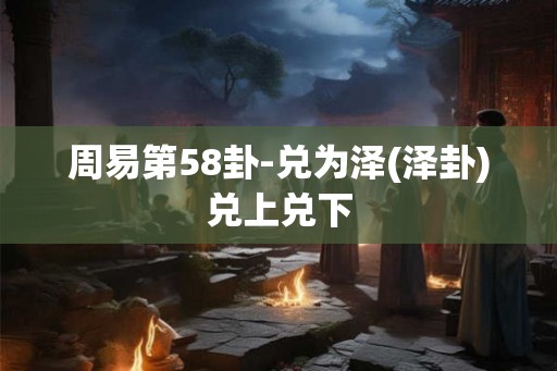 周易第58卦-兑为泽(泽卦)兑上兑下