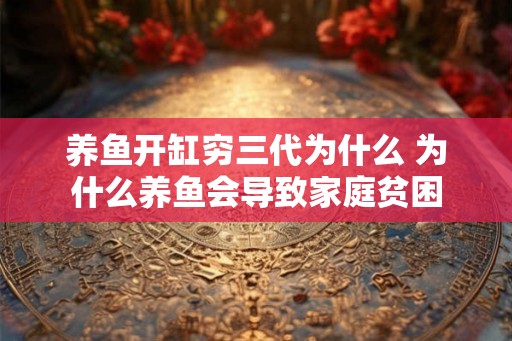 养鱼开缸穷三代为什么 为什么养鱼会导致家庭贫困